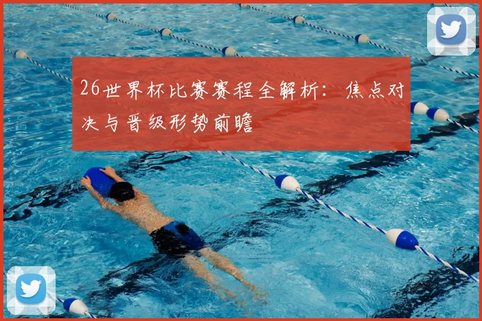 26世界杯比赛赛程全解析：焦点对决与晋级形势前瞻