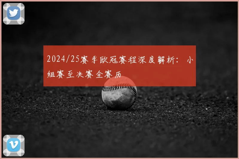 2024/25赛季欧冠赛程深度解析：小组赛至决赛全赛历