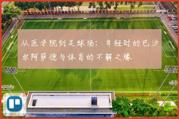 从医学院到足球场：年轻时的巴沙尔阿萨德与体育的不解之缘
