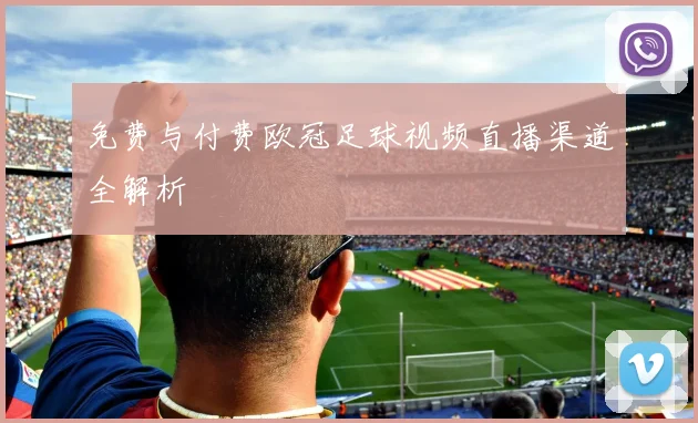 免费与付费欧冠足球视频直播渠道全解析