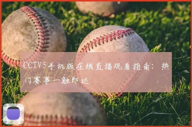 CCTV5手机版在线直播观看指南：热门赛事一触即达