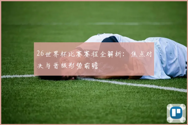 26世界杯比赛赛程全解析：焦点对决与晋级形势前瞻