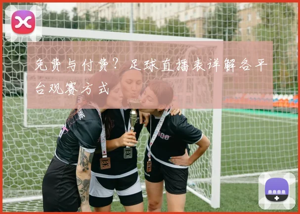免费与付费？足球直播表详解各平台观赛方式