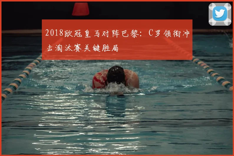 2018欧冠皇马对阵巴黎：C罗领衔冲击淘汰赛关键胜局