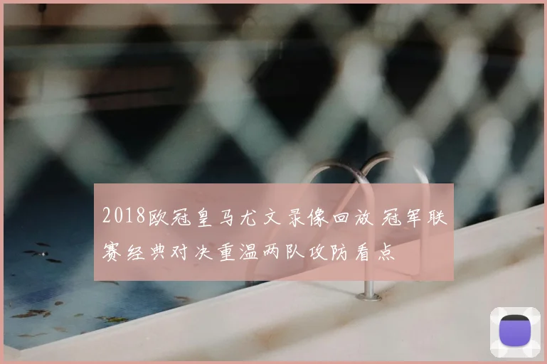 2018欧冠皇马尤文录像回放 冠军联赛经典对决重温两队攻防看点