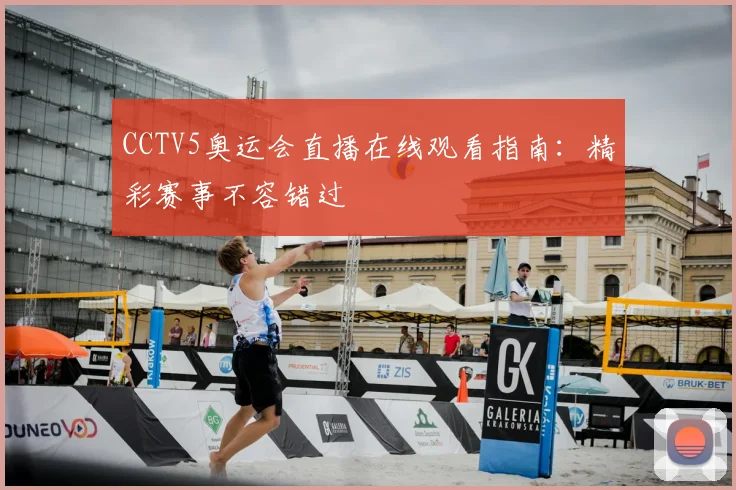 CCTV5奥运会直播在线观看指南：精彩赛事不容错过