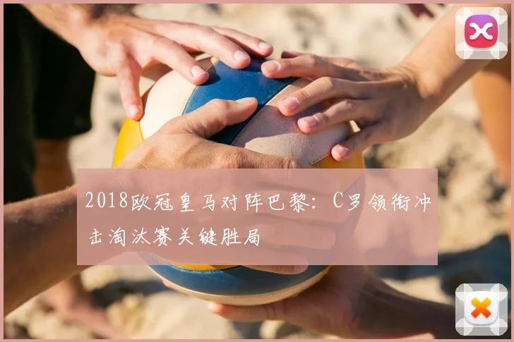 2018欧冠皇马对阵巴黎：C罗领衔冲击淘汰赛关键胜局