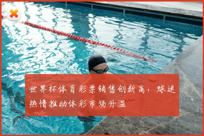 世界杯体育彩票销售创新高，球迷热情推动体彩市场升温